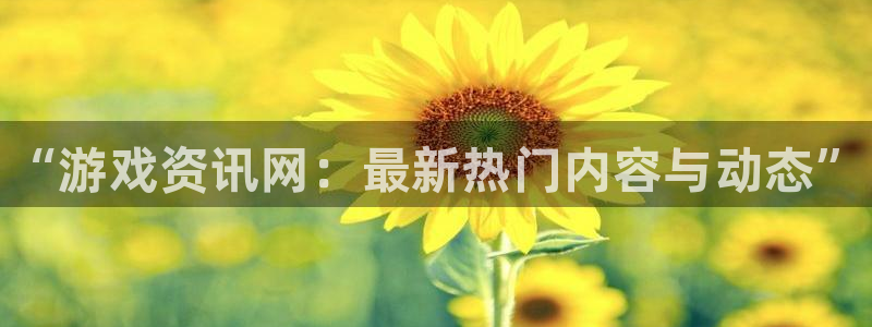 星欧娱乐登陆：“游戏资讯网：最新热门内容与动态”