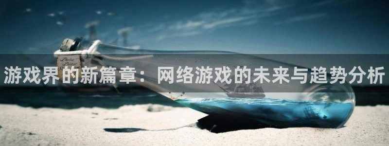 星欧娱乐app：游戏界的新篇章：网络游戏的未来与趋势分析