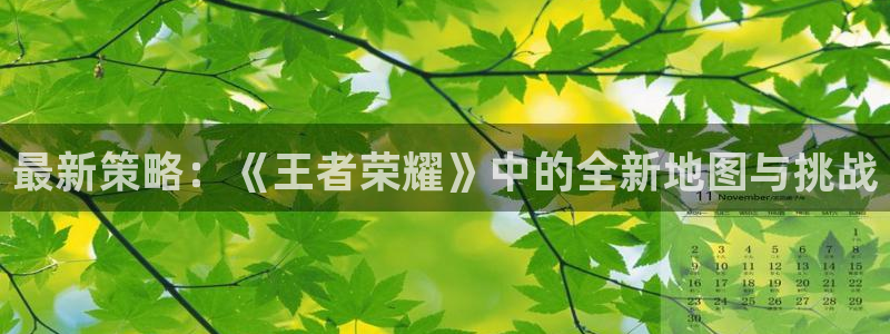 星欧娱乐下载：最新策略：《王者荣耀》中的全新地图与挑战