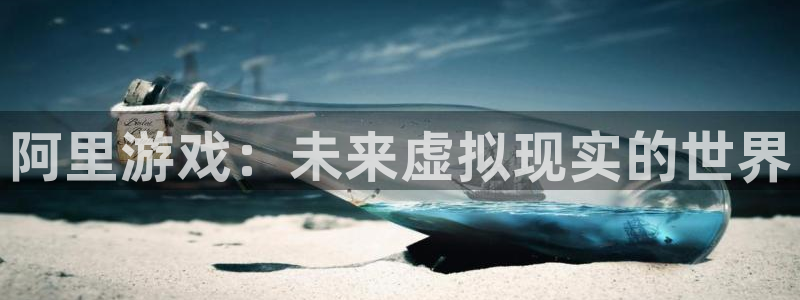 星欧娱乐科技：阿里游戏：未来虚拟现实的世界