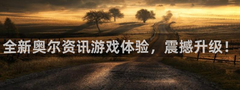 星欧娱乐咨询：全新奥尔资讯游戏体验，震撼升级！