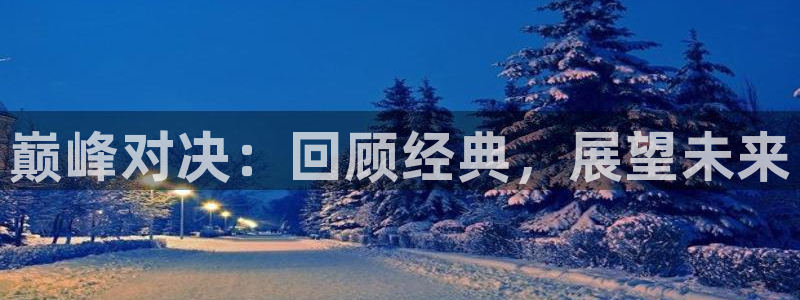 星欧娱乐在线登录：巅峰对决：回顾经典，展望未来