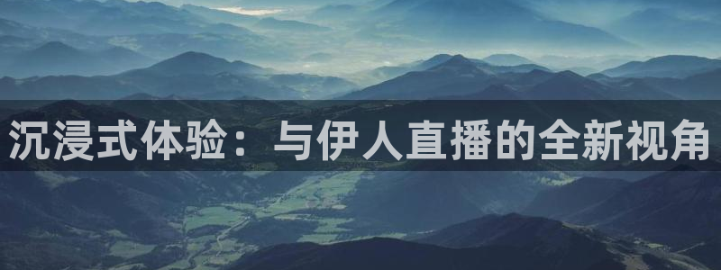 河豚体育篮球直播：沉浸式体验：与伊人直播的全新视角