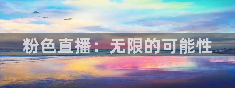河豚体育直播在线播放：粉色直播：无限的可能性